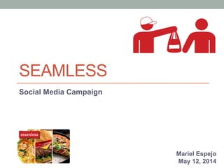 SEAMLESS
Social Media Strategy Brief
Mariel Espejo
May 12, 2014
 
