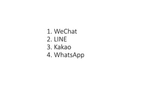 1. WeChat
2. LINE
3. Kakao
4. WhatsApp
 