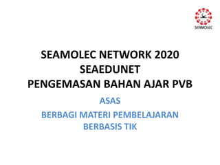 SEAMOLEC NETWORK 2020
       SEAEDUNET
PENGEMASAN BAHAN AJAR PVB
             ASAS
  BERBAGI MATERI PEMBELAJARAN
          BERBASIS TIK
 