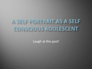 A Self Portrait as a Self Conscious Adolescent Laugh at the past! 