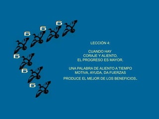 gggLECCIÓN 4:CUANDO HAY CORAJE Y ALIENTO,EL PROGRESO ES MAYOR.UNA PALABRA DE ALIENTO A TIEMPOMOTIVA, AYUDA, DA FUERZASPRODUCE EL MEJOR DE LOS BENEFICIOS.ggg