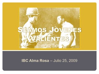 Seamos JóvenesValientes IBC Alma Rosa – Julio 25, 2009 