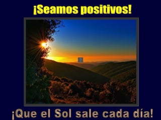 ¡Seamos positivos! ¡Que el Sol sale cada día! 