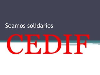 Seamos solidarios 
CEDIF 
 
