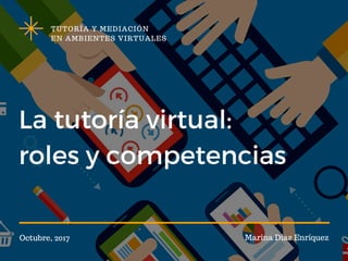 La tutoría virtual:
roles y competencias
TUTORÍA Y MEDIACIÓN
EN AMBIENTES VIRTUALES
Octubre, 2017 Marina Díaz Enríquez
 
