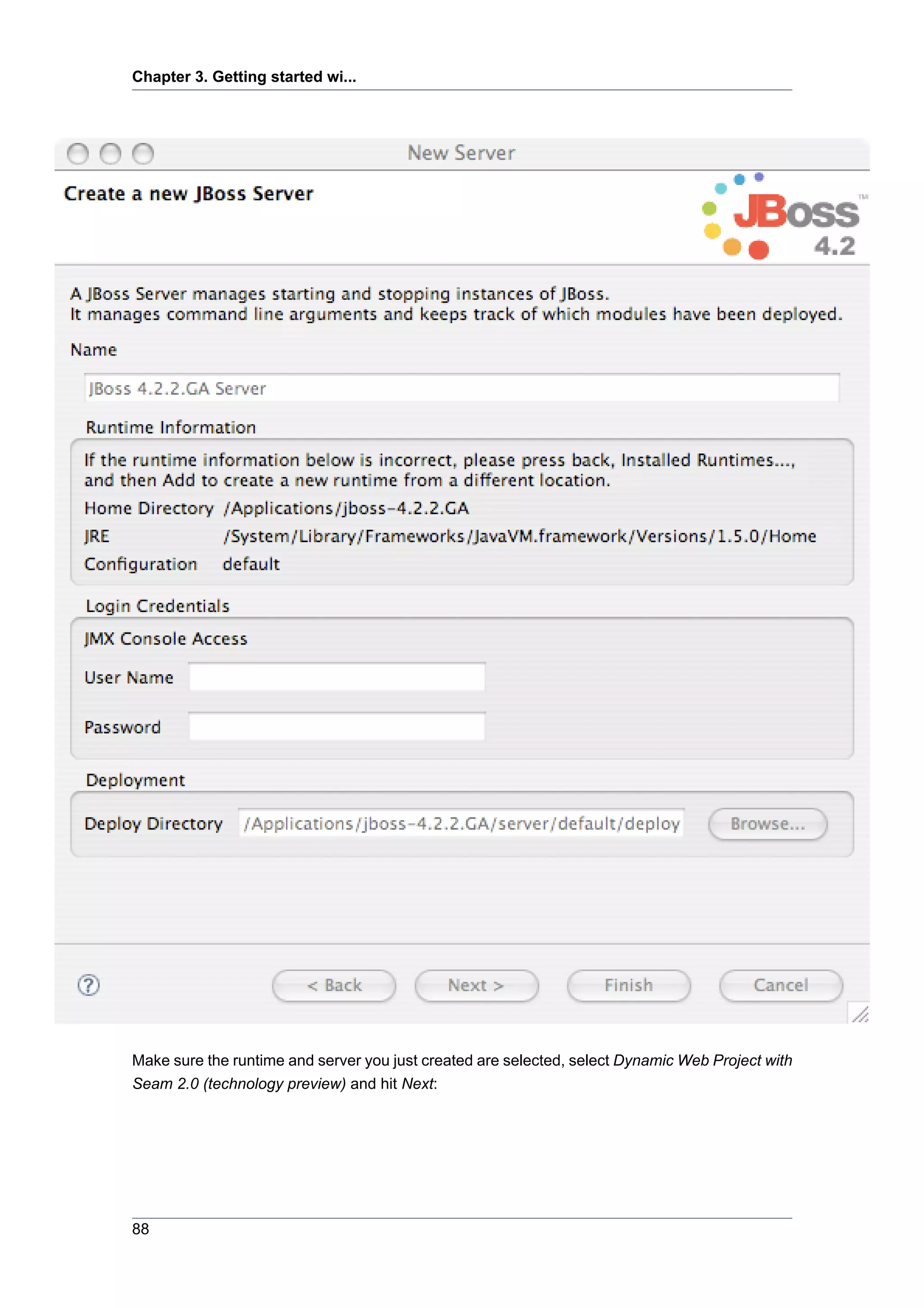 Chapter 3. Getting started wi...




Make sure the runtime and server you just created are selected, select Dynamic Web Project with
Seam 2.0 (technology preview) and hit Next:




88
 