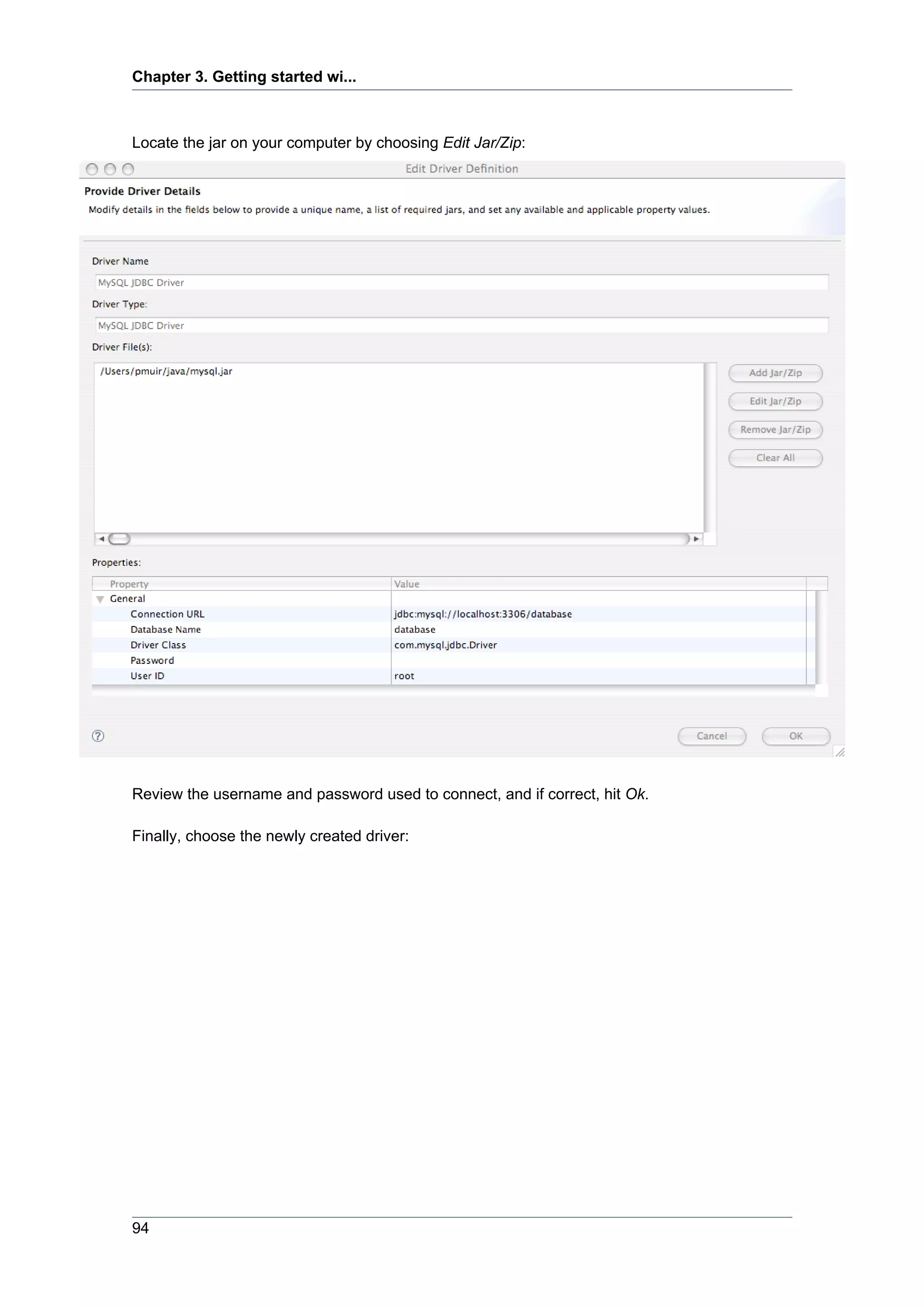 Chapter 3. Getting started wi...



Locate the jar on your computer by choosing Edit Jar/Zip:




Review the username and password used to connect, and if correct, hit Ok.

Finally, choose the newly created driver:




94
 