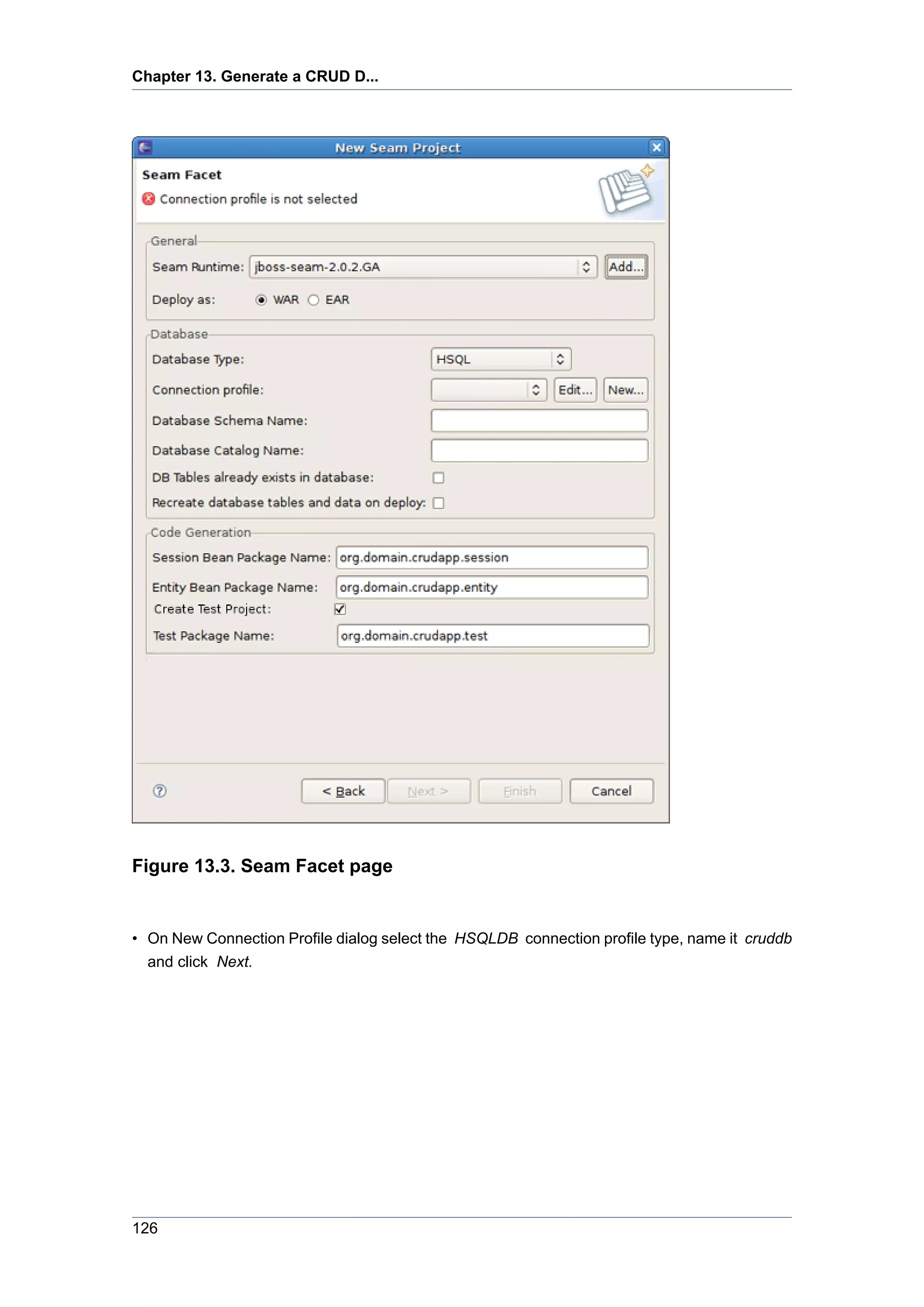 Chapter 13. Generate a CRUD D...




Figure 13.3. Seam Facet page


• On New Connection Profile dialog select the HSQLDB connection profile type, name it cruddb
  and click Next.




126
 