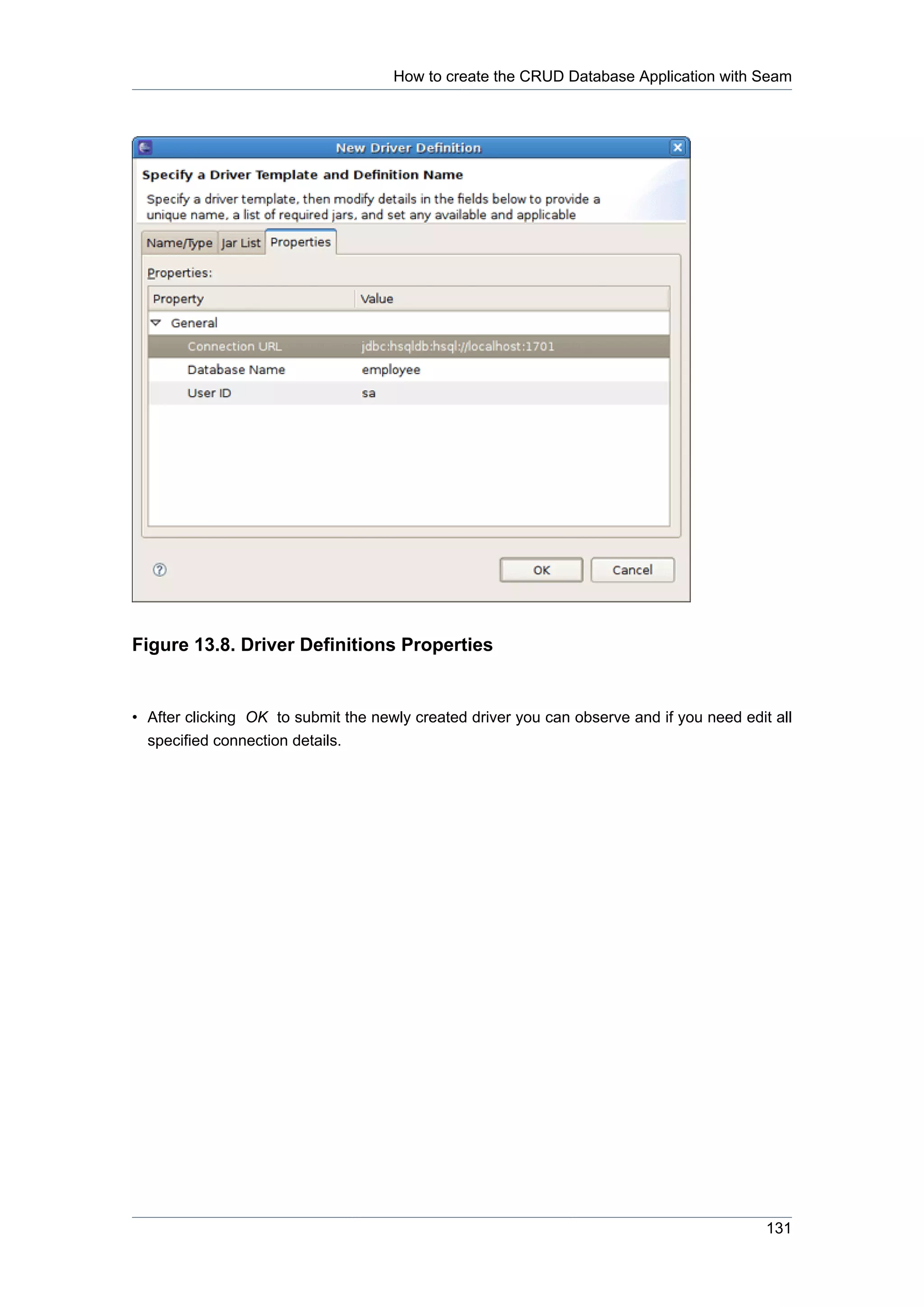 How to create the CRUD Database Application with Seam




Figure 13.8. Driver Definitions Properties


• After clicking OK to submit the newly created driver you can observe and if you need edit all
  specified connection details.




                                                                                           131
 