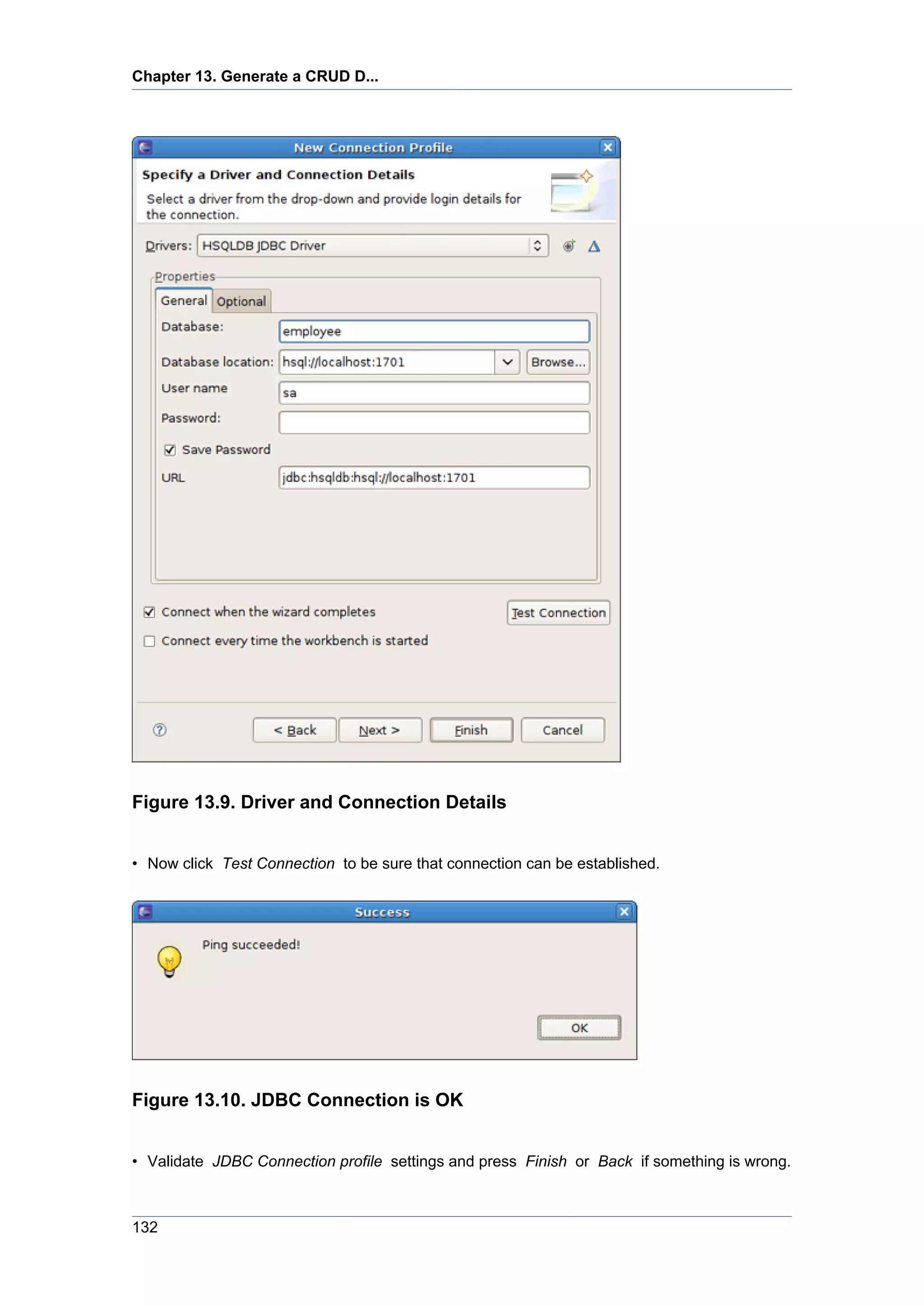 Chapter 13. Generate a CRUD D...




Figure 13.9. Driver and Connection Details


• Now click Test Connection to be sure that connection can be established.




Figure 13.10. JDBC Connection is OK


• Validate JDBC Connection profile settings and press Finish or Back if something is wrong.



132
 