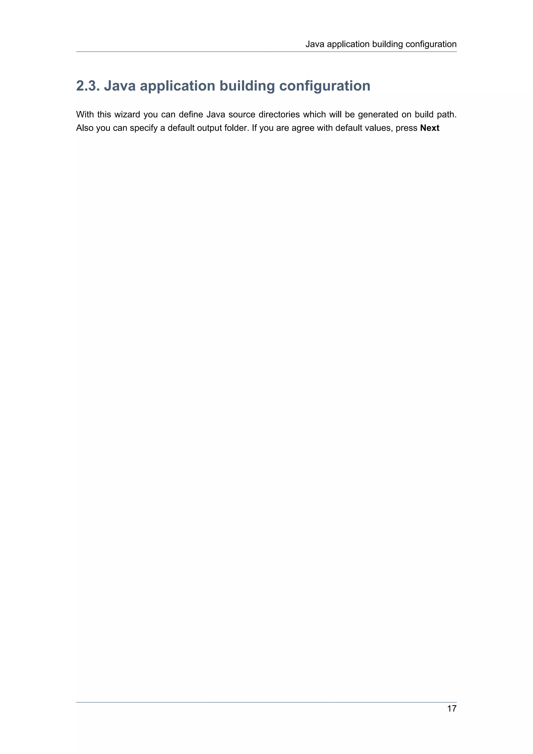 Java application building configuration



2.3. Java application building configuration
With this wizard you can define Java source directories which will be generated on build path.
Also you can specify a default output folder. If you are agree with default values, press Next




                                                                                            17
 