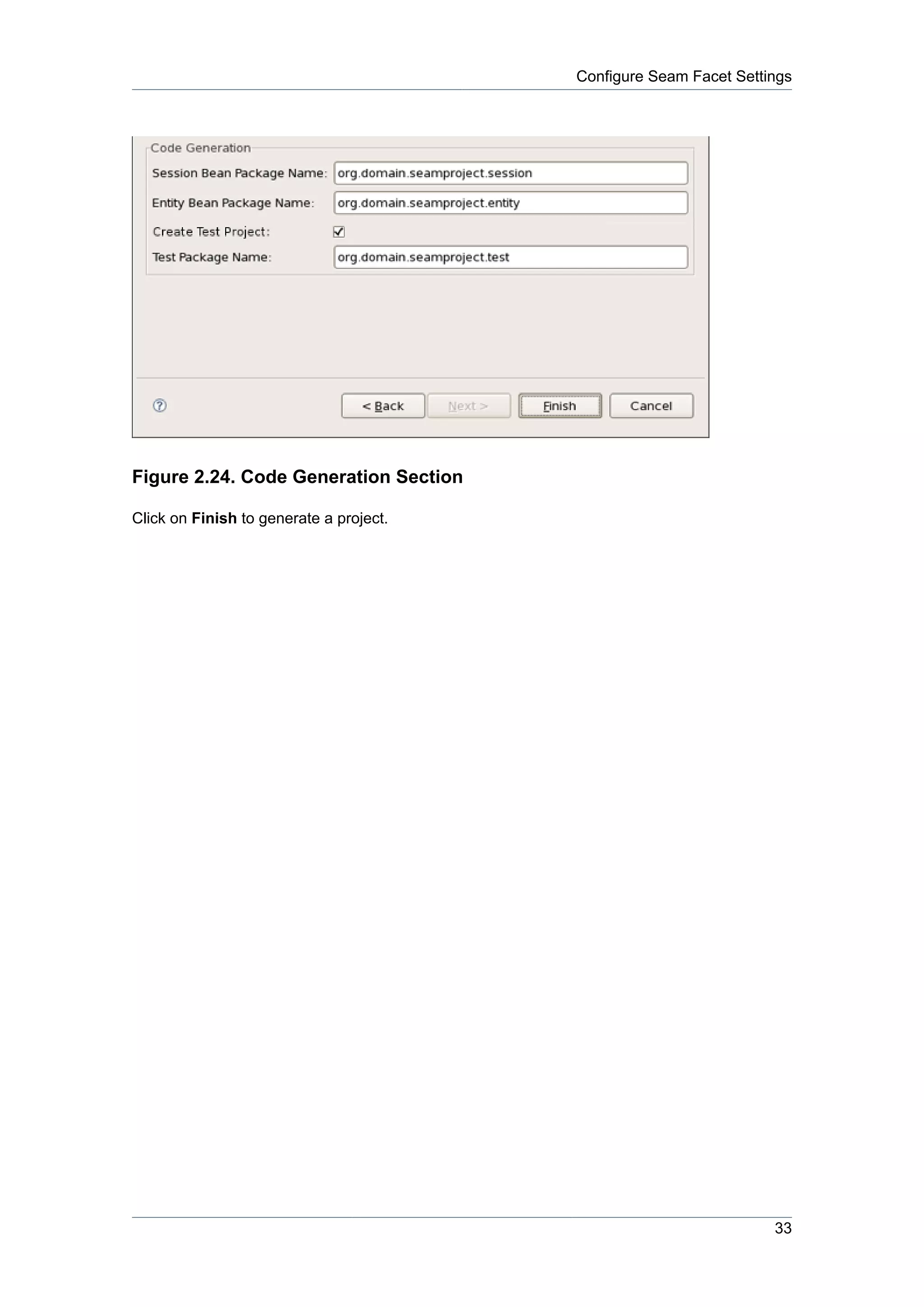 Configure Seam Facet Settings




Figure 2.24. Code Generation Section

Click on Finish to generate a project.




                                                                   33
 