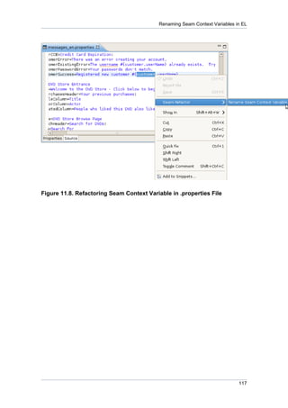 Renaming Seam Context Variables in EL




Figure 11.8. Refactoring Seam Context Variable in .properties File




                                                                            117
 