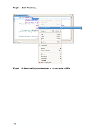 Chapter 11. Seam Refactoring ...




Figure 11.9. Opening Refactoring wizard in components.xml file




118
 