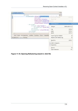 Renaming Seam Context Variables in EL




Figure 11.10. Opening Refactoring wizard in .html file




                                                                            119
 
