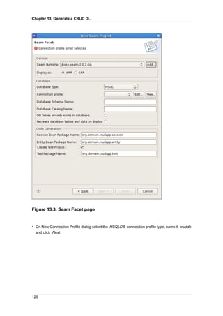 Chapter 13. Generate a CRUD D...




Figure 13.3. Seam Facet page


• On New Connection Profile dialog select the HSQLDB connection profile type, name it cruddb
  and click Next.




126
 