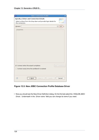 Chapter 13. Generate a CRUD D...




Figure 13.5. New JDBC Connection Profile Database Driver


• Now you should see the New Driver Definition dialog. On the first tab select the HSQLDB JBDC
  Driver. Underneath in the Driver name field you can change its name if you need.




128
 