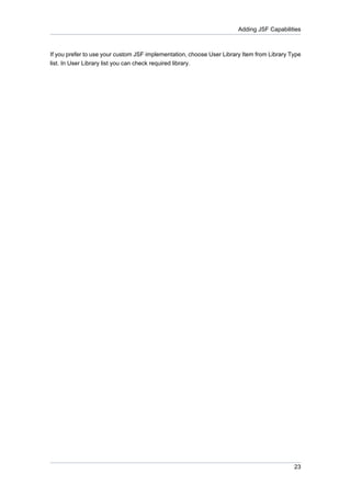 Adding JSF Capabilities



If you prefer to use your custom JSF implementation, choose User Library Item from Library Type
list. In User Library list you can check required library.




                                                                                            23
 