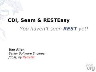 CDI, Seam & RESTEasy
You haven’t seen REST yet!
Dan Allen
Senior Software Engineer
JBoss, by Red Hat