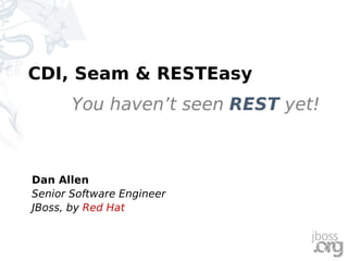 CDI, Seam & RESTEasy
       You haven’t seen REST yet!



Dan Allen
Senior Software Engineer
JBoss, by Red Hat
 