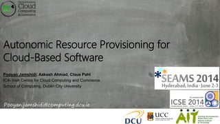 Autonomic Resource Provisioning for
Cloud-Based Software
Pooyan Jamshidi, Aakash Ahmad, Claus Pahl
IC4- Irish Centre for Cloud Computing and Commerce
School of Computing, Dublin City University
Pooyan.jamshidi@computing.dcu.ie
 