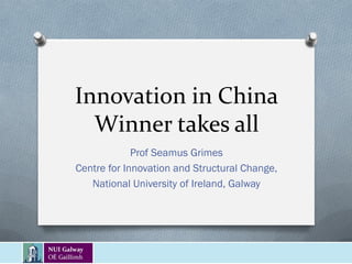 Innovation in China
  Winner takes all
             Prof Seamus Grimes
Centre for Innovation and Structural Change,
   National University of Ireland, Galway
 