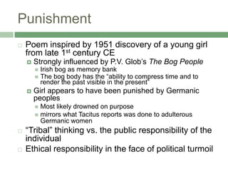 Punishment<br />Poem inspired by 1951 discovery of a young girl from late 1st century CE <br />Strongly influenced by P.V....