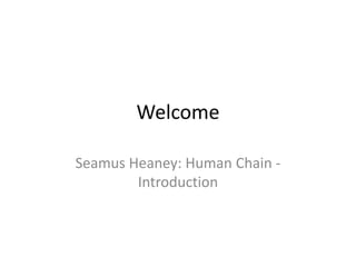 Welcome
Seamus Heaney: Human Chain -
Introduction
 