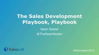 The Sales Development
Playbook, Playbook
Sean Kester
@TheSeanKester
#Rainmaker2015	
  
 
