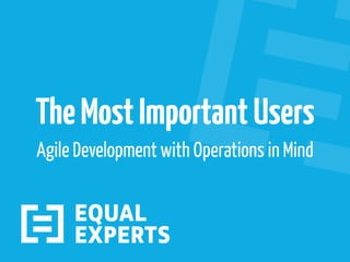 TheMostImportantUsers
Agile Development with Operations in Mind
 