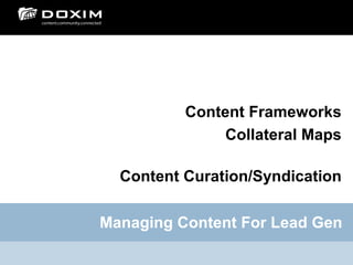Content Frameworks
               Collateral Maps

  Content Curation/Syndication

Managing Content For Lead Gen
 