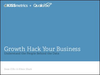 Sean Ellis & Hiten Shah
Growth Hack Your Business
Understand the People Behind the Data
+
 