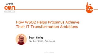 Sensitivity: Confidential
EAI Architect, Proximus
How WSO2 Helps Proximus Achieve
Their IT Transformation Ambitions
Sean Kelly
 