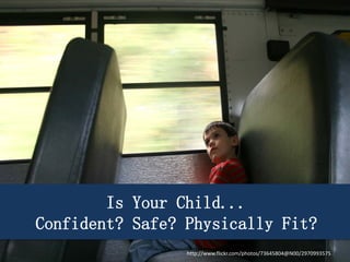 Is Your Child...
Confident? Safe? Physically Fit?
http://www.flickr.com/photos/73645804@N00/2970993575
 