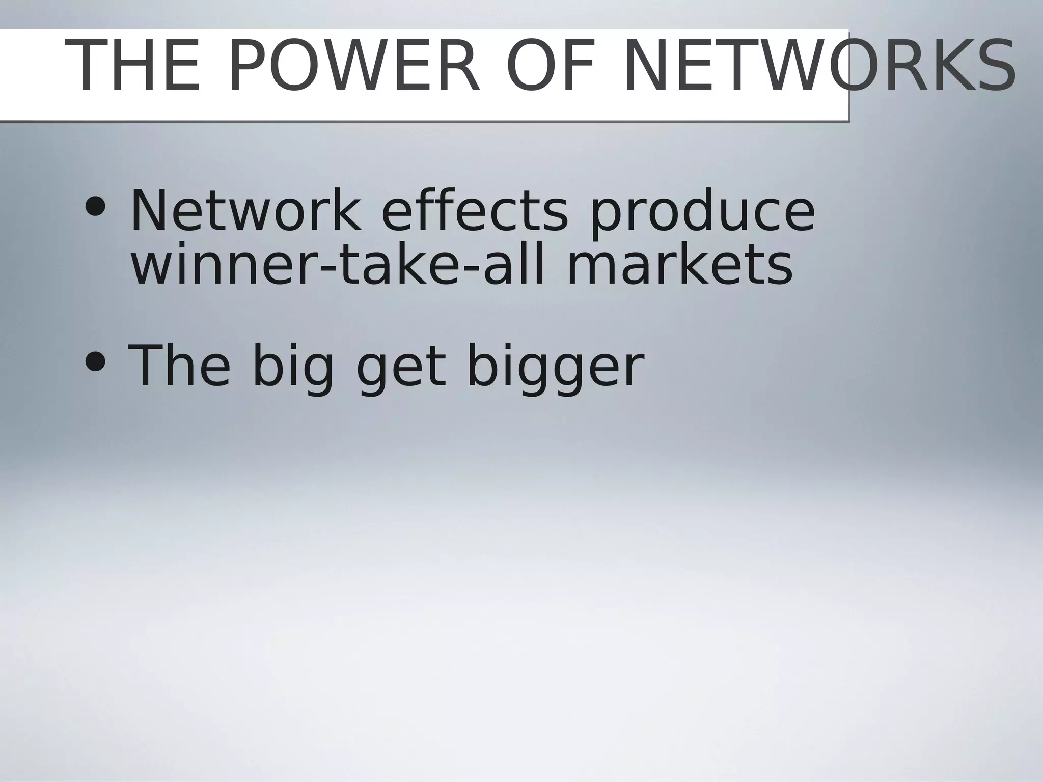 THE POWER OF NETWORKS
• Network effects produce
  winner-take-all markets
• The big get bigger
 