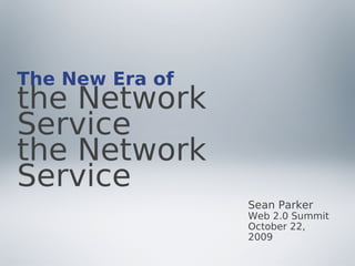 The New Era of
the Network
Service
the Network
Service
                 Sean Parker
                 Web 2.0 Summit
                 October 22,
                 2009
 