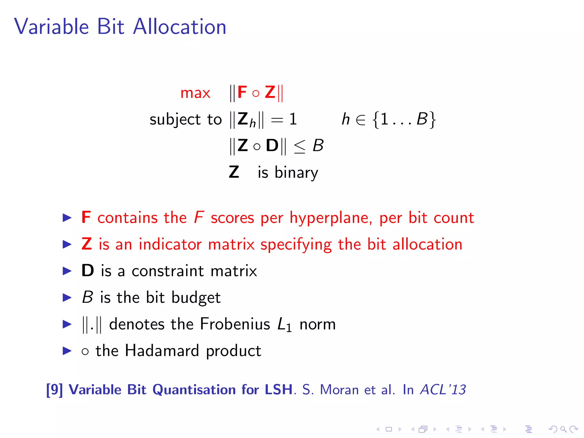 Threshold Positioning 
I Multiple bits per hyperplane requires multiple thresholds [8] 
I F-score optimisation: maximise # related tweets falling inside 
the same thresholded regions: 
F1 score: 1.00 
t1 t2 t3 
00 01 10 11 
n2 
F1 score: 0.44 
t1 t2 t3 
00 01 10 11 
n2 
[8] Neighbourhood Preserving Quantisation for LSH. S. Moran et al. In 
SIGIR'13 
 