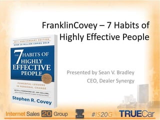 FranklinCovey – 7 Habits of
Highly Effective People
Presented by Sean V. Bradley
CEO, Dealer Synergy
 