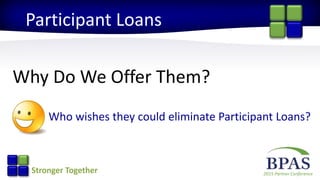 2015 Partner ConferenceStronger Together
Participant Loans
Why Do We Offer Them?
Who wishes they could eliminate Participant Loans?
 