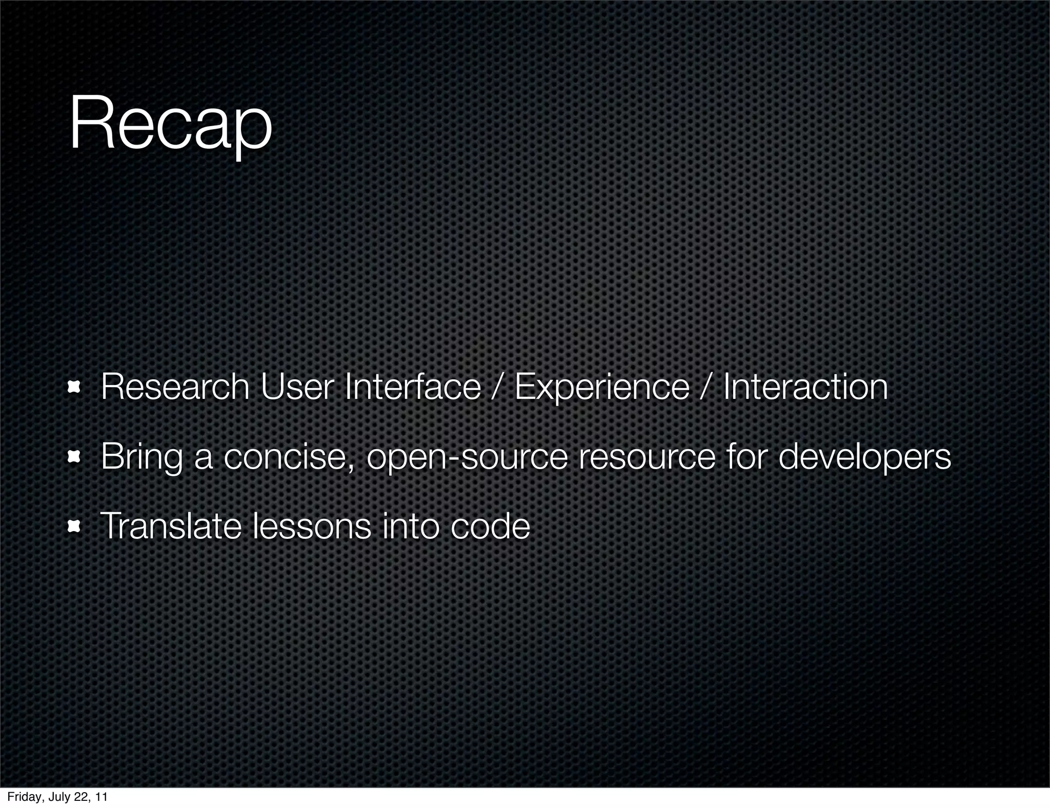Recap


                 Research User Interface / Experience / Interaction
                 Bring a concise, open-source resource for developers
                 Translate lessons into code




Friday, July 22, 11
 