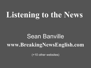 Listening to the News
Sean Banville
www.BreakingNewsEnglish.com
(+10 other websites)

 