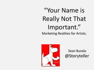 “Your Name is
Really Not That
Important.”
Marketing Realities for Artists.
Sean Buvala
@Storyteller
 