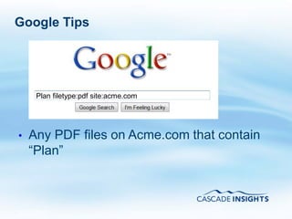 Google Tips




     Plan filetype:pdf site:acme.com




•   Any PDF files on Acme.com that contain
    “Plan”



4/26/2011                              30
 