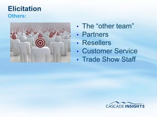 Elicitation
Others:

              •   The “other team”
              •   Partners
              •   Resellers
              •   Customer Service
              •   Trade Show Staff




4/26/2011                       45
 
