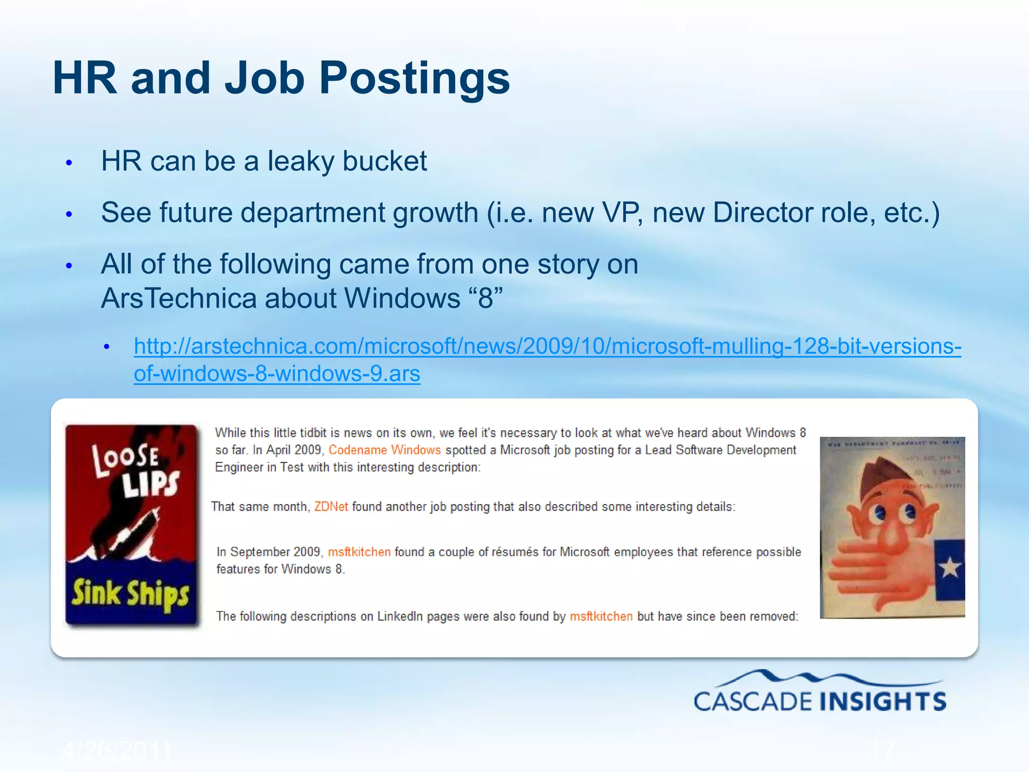 HR and Job Postings
• HR can be a leaky bucket
• See future department growth (i.e. new VP, new Director role, etc.)
• All of the following came from one story on
ArsTechnica about Windows “8”
• http://arstechnica.com/microsoft/news/2009/10/microsoft-mulling-128-bit-versions-
of-windows-8-windows-9.ars
4/26/2011 17
 