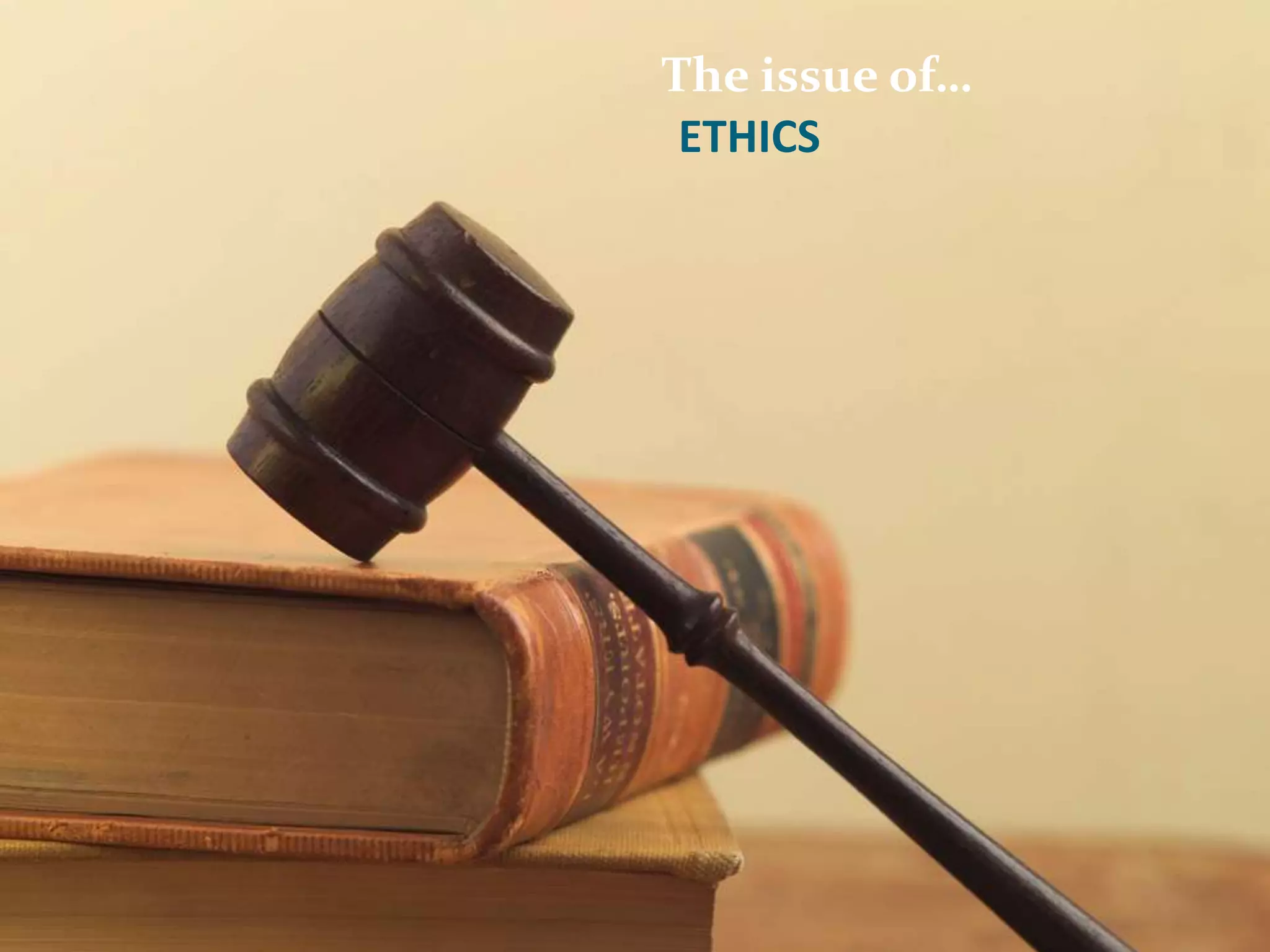 The issue of…
ETHICS
 