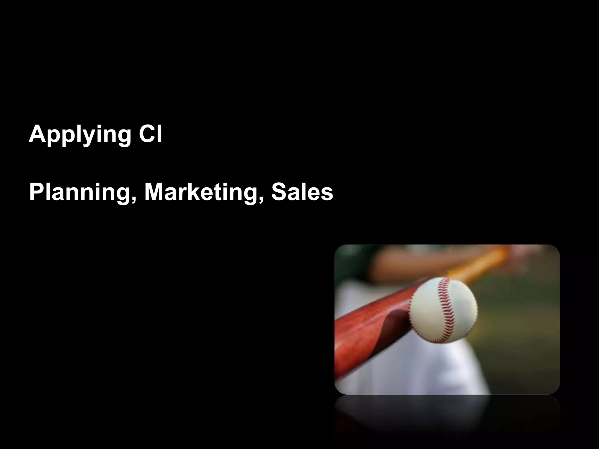 Applying CI
Planning, Marketing, Sales
 
