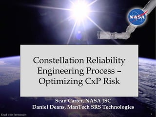 Constellation Reliability
                        Engineering Process –
                        Optimizing CxP Risk

                               Sean Carter, NASA JSC
                       Daniel Deans, ManTech SRS Technologies
Used with Permission                                            1
 