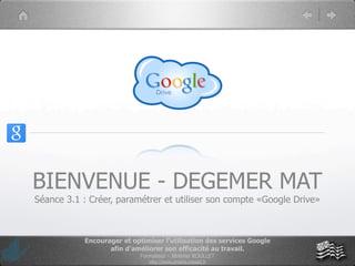<script type="text/javascript">

 var _gaq = _gaq || [];
 _gaq.push(['_setAccount', 'UA-31037675-1']);
 _gaq.push(['_trackPageview']);

  (function() {
         var ga = document.createElement('script'); ga.type = 'text/
javascript'; ga.async = true;
       ga.src = ('https:' == document.location.protocol ? 'https://ssl' :
'http://www') + '.google-analytics.com/ga.js';
              var s = document.getElementsByTagName('script')[0];
s.parentNode.insertBefore(ga, s);
  })();

</script>




                                       BIENVENUE - DEGEMER MAT
                                         Séance 3.1 : Créer, paramétrer et utiliser son compte «Google Drive»



                                                                            Encourager et optimiser l’utilisation des services Google
                                                                                   afin d’améliorer son efficacité au travail.
                                                                                             Formateur - Jérémie ROULLET
                                                                                                http://www.amoris-conseil.fr
 