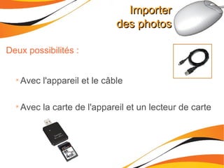 Importer des photos Deux possibilités : Avec l'appareil et le câble Avec la carte de l'appareil et un lecteur de carte 